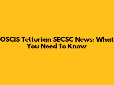 OSCIS Tellurian SECSC News: What You Need To Know