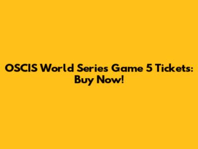 OSCIS World Series Game 5 Tickets: Buy Now!