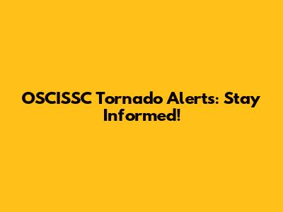 OSCISSC Tornado Alerts: Stay Informed!