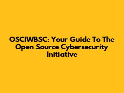 OSCIWBSC: Your Guide To The Open Source Cybersecurity Initiative