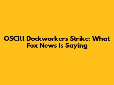 OSCIll Dockworkers Strike: What Fox News Is Saying