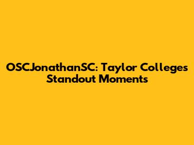 OSCJonathanSC: Taylor College's Standout Moments