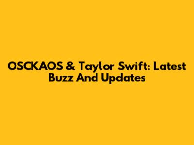 OSCKAOS & Taylor Swift: Latest Buzz And Updates
