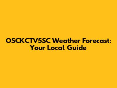 OSCKCTV5SC Weather Forecast: Your Local Guide