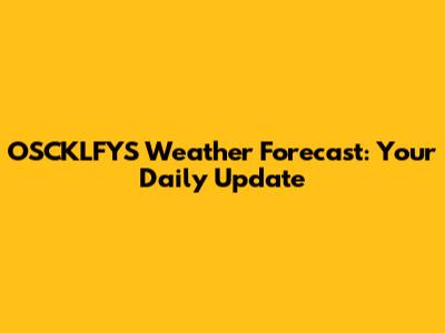 OSCKLFYS Weather Forecast: Your Daily Update