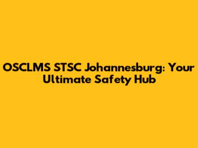 OSCLMS STSC Johannesburg: Your Ultimate Safety Hub