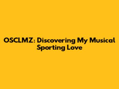 OSCLMZ: Discovering My Musical Sporting Love