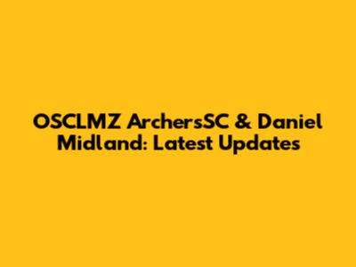 OSCLMZ ArchersSC & Daniel Midland: Latest Updates