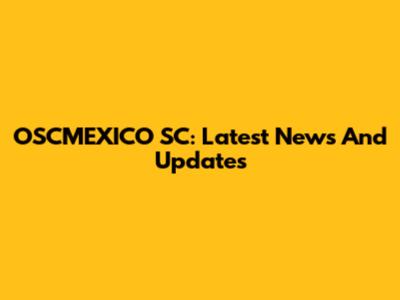OSCMEXICO SC: Latest News And Updates