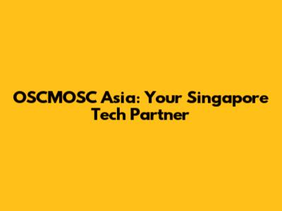OSCMOSC Asia: Your Singapore Tech Partner