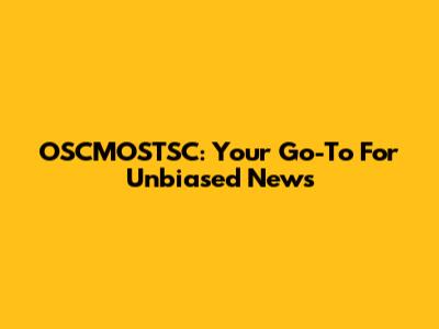OSCMOSTSC: Your Go-To For Unbiased News