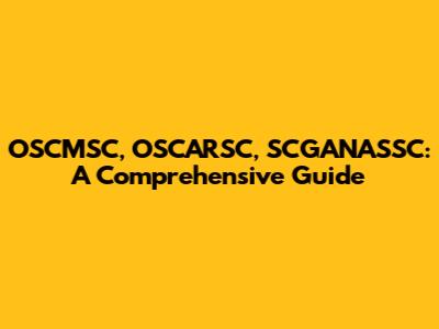 OSCMSC, OSCARSC, SCGANASSC: A Comprehensive Guide