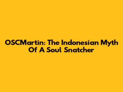 OSCMartin: The Indonesian Myth Of A Soul Snatcher