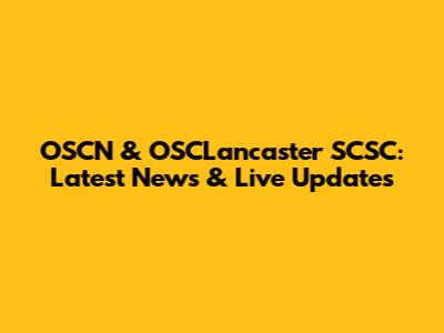 OSCN & OSCLancaster SCSC: Latest News & Live Updates