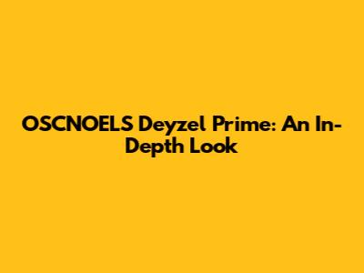 OSCNOELS Deyzel Prime: An In-Depth Look
