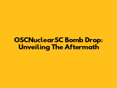 OSCNuclearSC Bomb Drop: Unveiling The Aftermath