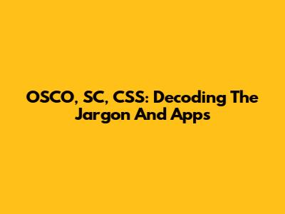 OSCO, SC, CSS: Decoding The Jargon And Apps