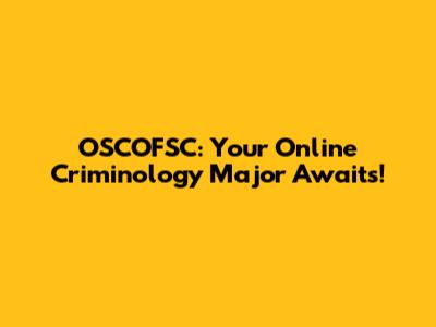 OSCOFSC: Your Online Criminology Major Awaits!