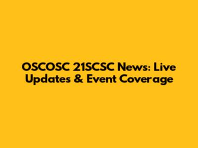 OSCOSC 21SCSC News: Live Updates & Event Coverage