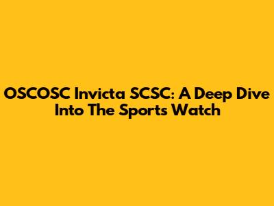 OSCOSC Invicta SCSC: A Deep Dive Into The Sports Watch