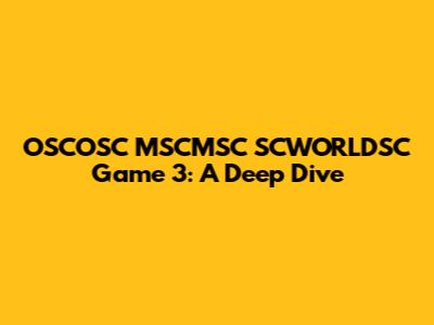 OSCOSC MSCMSC SCWORLDSC Game 3: A Deep Dive