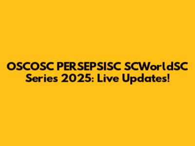 OSCOSC PERSEPSISC SCWorldSC Series 2025: Live Updates!
