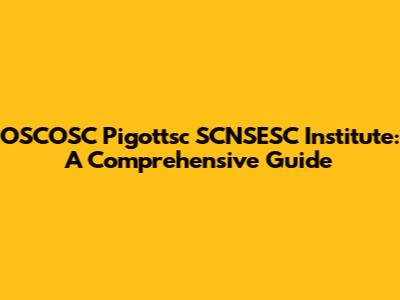OSCOSC Pigottsc SCNSESC Institute: A Comprehensive Guide