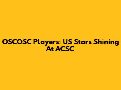 OSCOSC Players: US Stars Shining At ACSC