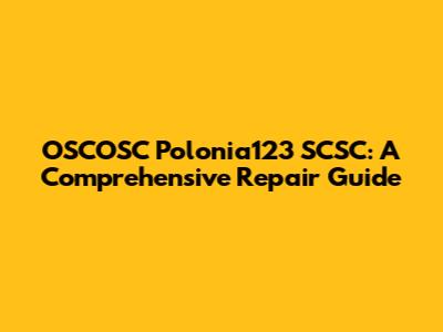 OSCOSC Polonia123 SCSC: A Comprehensive Repair Guide