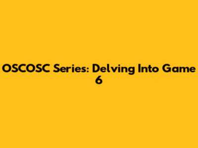 OSCOSC Series: Delving Into Game 6