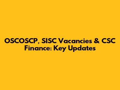 OSCOSCP, SISC Vacancies & CSC Finance: Key Updates