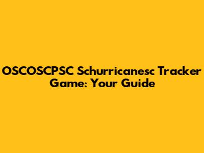 OSCOSCPSC Schurricanesc Tracker Game: Your Guide