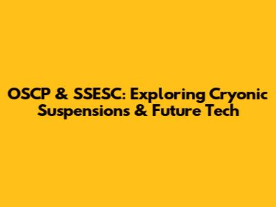 OSCP & SSESC: Exploring Cryonic Suspensions & Future Tech