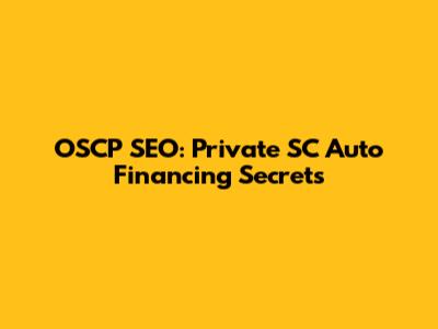 OSCP SEO: Private SC Auto Financing Secrets