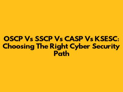 OSCP Vs SSCP Vs CASP Vs KSESC: Choosing The Right Cyber Security Path