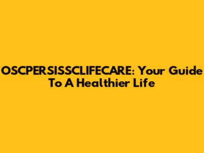 OSCPERSISSCLIFECARE: Your Guide To A Healthier Life