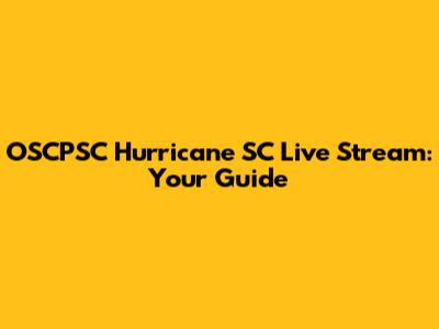 OSCPSC Hurricane SC Live Stream: Your Guide