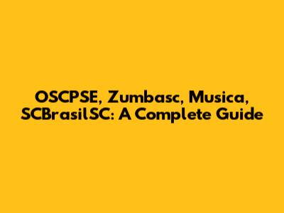 OSCPSE, Zumbasc, Musica, SCBrasilSC: A Complete Guide