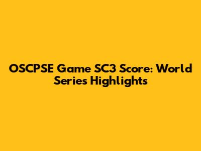 OSCPSE Game SC3 Score: World Series Highlights