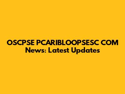 OSCPSE PCARIBLOOPSESC COM News: Latest Updates