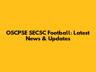 OSCPSE SECSC Football: Latest News & Updates