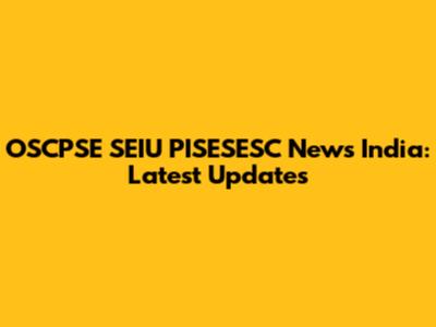 OSCPSE SEIU PISESESC News India: Latest Updates