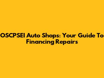 OSCPSEI Auto Shops: Your Guide To Financing Repairs