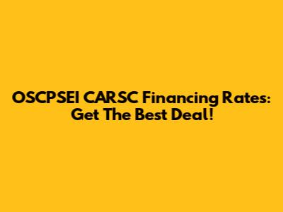 OSCPSEI CARSC Financing Rates: Get The Best Deal!