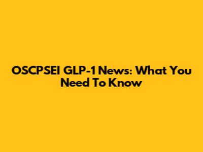 OSCPSEI GLP-1 News: What You Need To Know