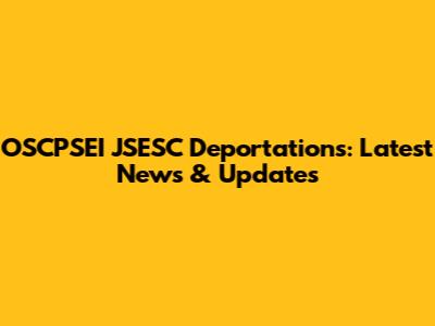 OSCPSEI JSESC Deportations: Latest News & Updates
