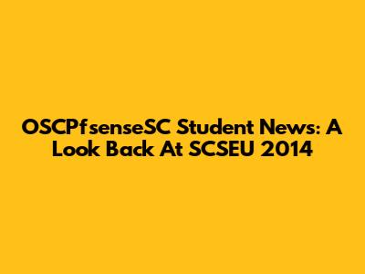 OSCPfsenseSC Student News: A Look Back At SCSEU 2014