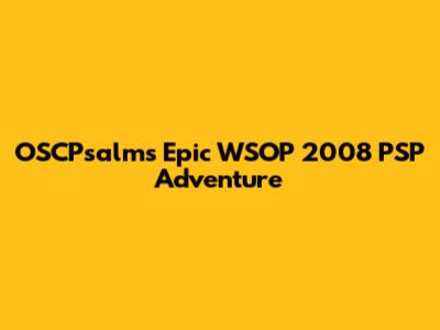 OSCPsalms' Epic WSOP 2008 PSP Adventure