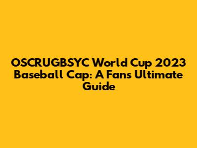 OSCRUGBSYC World Cup 2023 Baseball Cap: A Fan's Ultimate Guide