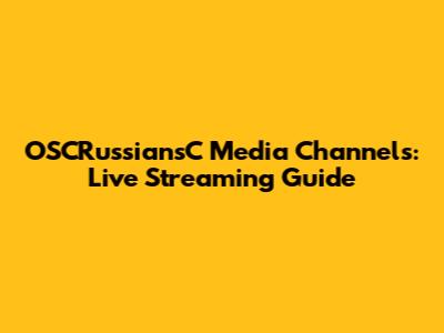 OSCRussiansC Media Channels: Live Streaming Guide